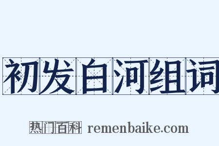 初发白河组词是什么意思的图片